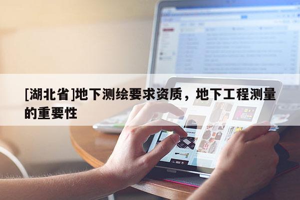 [湖北省]地下測(cè)繪要求資質(zhì)，地下工程測(cè)量的重要性