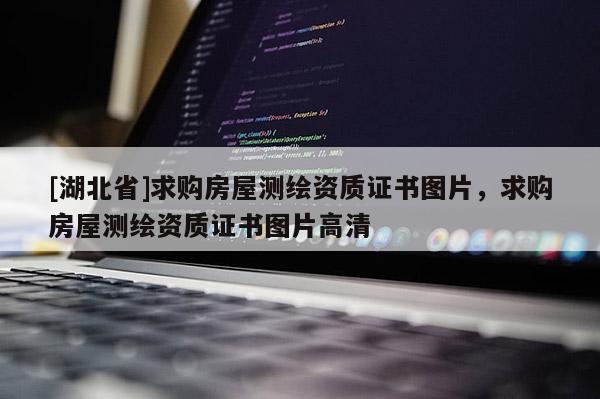 [湖北省]求購房屋測繪資質證書圖片，求購房屋測繪資質證書圖片高清