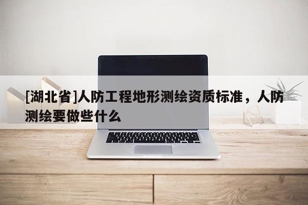 [湖北省]人防工程地形測(cè)繪資質(zhì)標(biāo)準(zhǔn)，人防測(cè)繪要做些什么