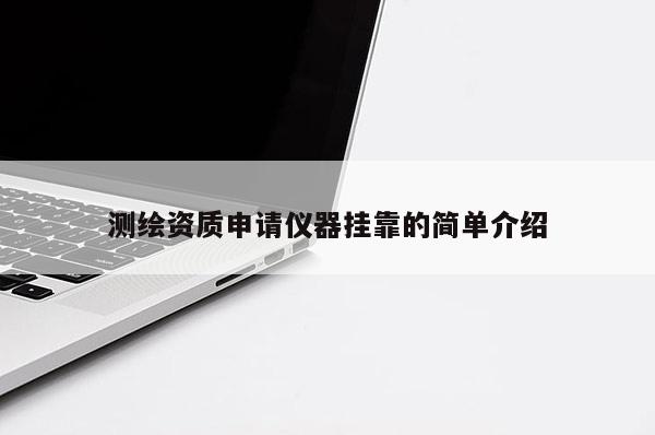 測(cè)繪資質(zhì)申請(qǐng)儀器掛靠的簡單介紹