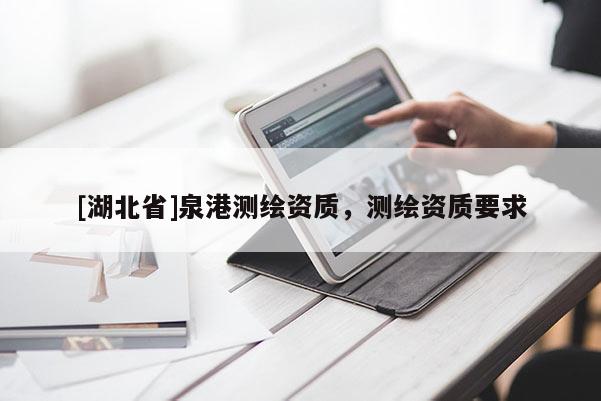[湖北省]泉港測繪資質(zhì)，測繪資質(zhì)要求