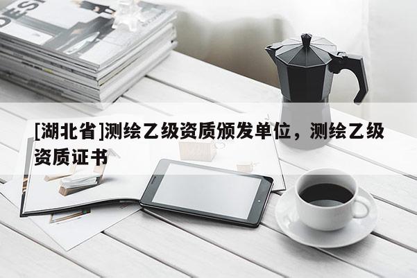 [湖北省]測(cè)繪乙級(jí)資質(zhì)頒發(fā)單位，測(cè)繪乙級(jí)資質(zhì)證書(shū)