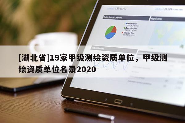 [湖北省]19家甲級(jí)測(cè)繪資質(zhì)單位，甲級(jí)測(cè)繪資質(zhì)單位名錄2020