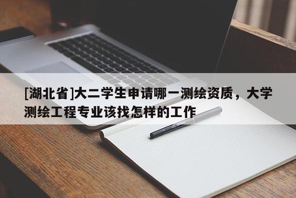 [湖北省]大二學(xué)生申請哪一測繪資質(zhì)，大學(xué)測繪工程專業(yè)該找怎樣的工作