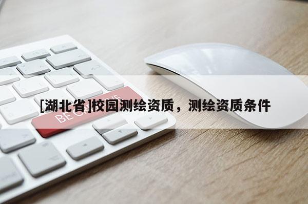 [湖北省]校園測繪資質(zhì)，測繪資質(zhì)條件