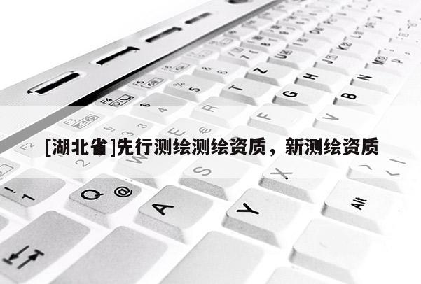 [湖北省]先行測(cè)繪測(cè)繪資質(zhì)，新測(cè)繪資質(zhì)