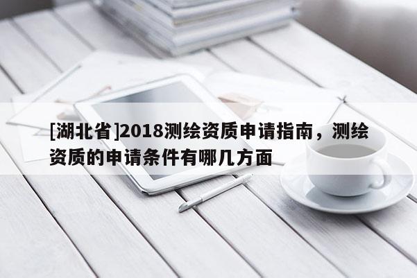[湖北省]2018測繪資質(zhì)申請(qǐng)指南，測繪資質(zhì)的申請(qǐng)條件有哪幾方面