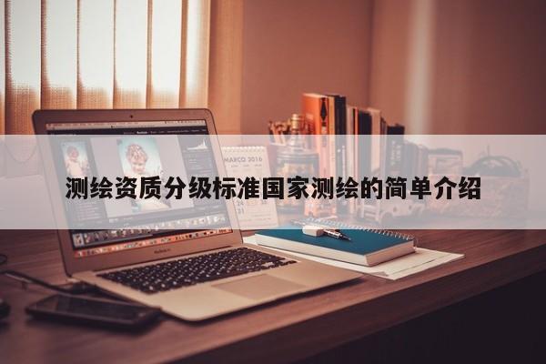 測繪資質(zhì)分級標(biāo)準(zhǔn)國家測繪的簡單介紹