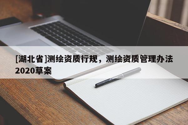 [湖北省]測繪資質(zhì)行規(guī)，測繪資質(zhì)管理辦法2020草案