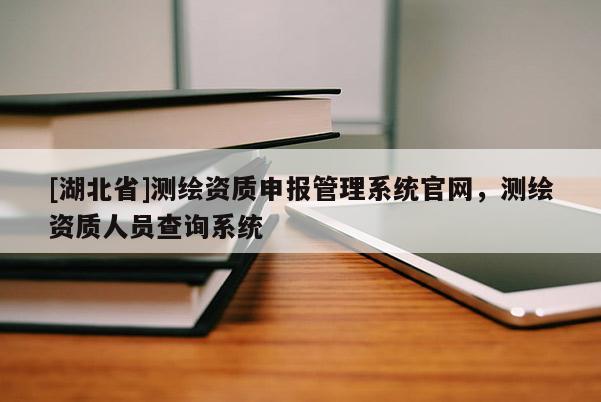 [湖北省]測繪資質(zhì)申報管理系統(tǒng)官網(wǎng)，測繪資質(zhì)人員查詢系統(tǒng)