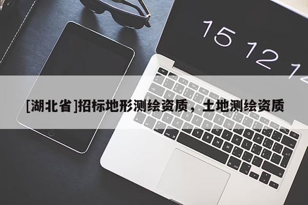 [湖北省]招標(biāo)地形測繪資質(zhì)，土地測繪資質(zhì)