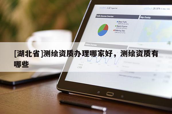 [湖北省]測繪資質(zhì)辦理哪家好，測繪資質(zhì)有哪些
