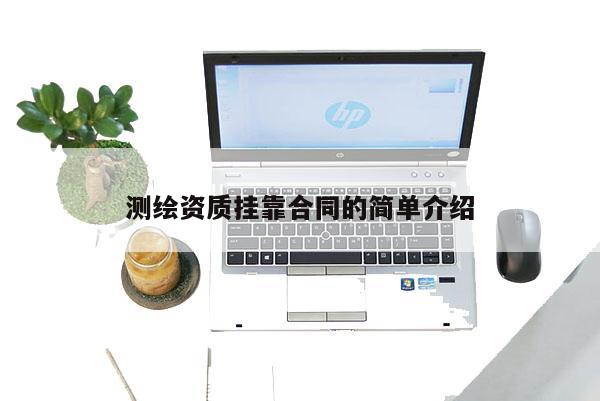 測繪資質(zhì)掛靠合同的簡單介紹