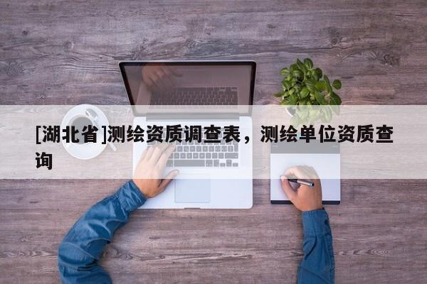 [湖北省]測繪資質(zhì)調(diào)查表，測繪單位資質(zhì)查詢