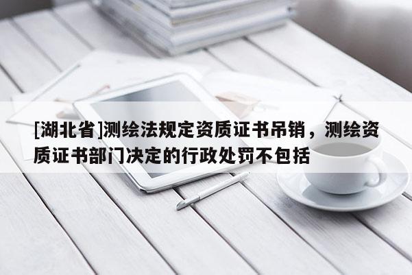 [湖北省]測繪法規(guī)定資質(zhì)證書吊銷，測繪資質(zhì)證書部門決定的行政處罰不包括