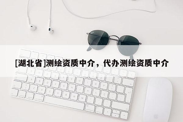 [湖北省]測繪資質(zhì)中介，代辦測繪資質(zhì)中介