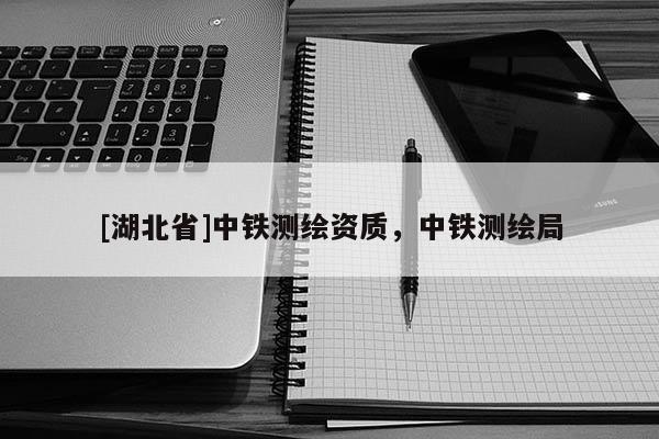 [湖北省]中鐵測(cè)繪資質(zhì)，中鐵測(cè)繪局
