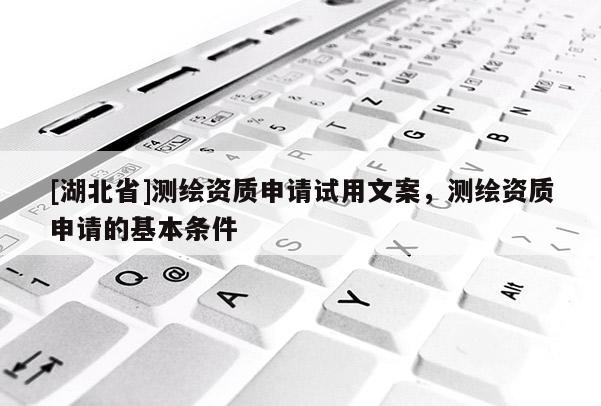 [湖北省]測繪資質(zhì)申請試用文案，測繪資質(zhì)申請的基本條件
