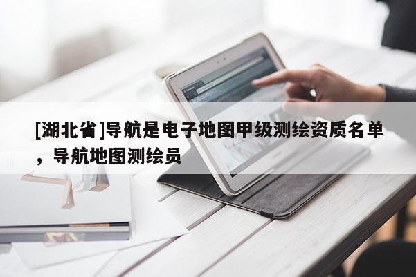 [湖北省]導(dǎo)航是電子地圖甲級(jí)測(cè)繪資質(zhì)名單，導(dǎo)航地圖測(cè)繪員