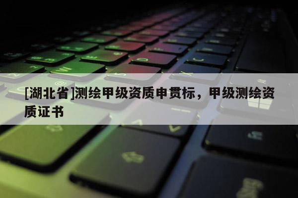 [湖北省]測(cè)繪甲級(jí)資質(zhì)申貫標(biāo)，甲級(jí)測(cè)繪資質(zhì)證書(shū)