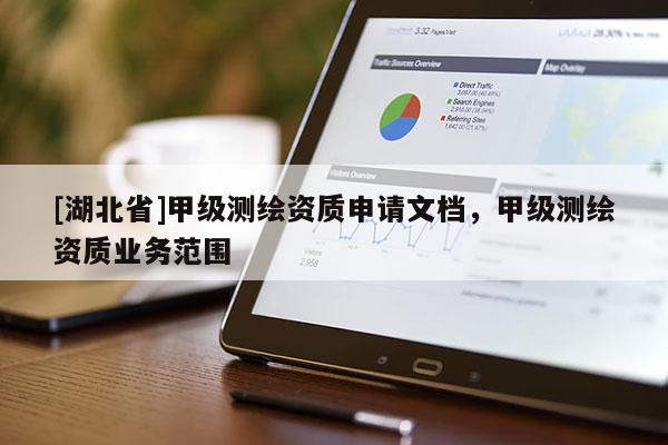 [湖北省]甲級測繪資質(zhì)申請文檔，甲級測繪資質(zhì)業(yè)務范圍