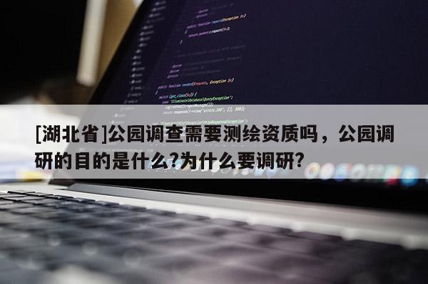 [湖北省]公園調查需要測繪資質嗎，公園調研的目的是什么?為什么要調研?
