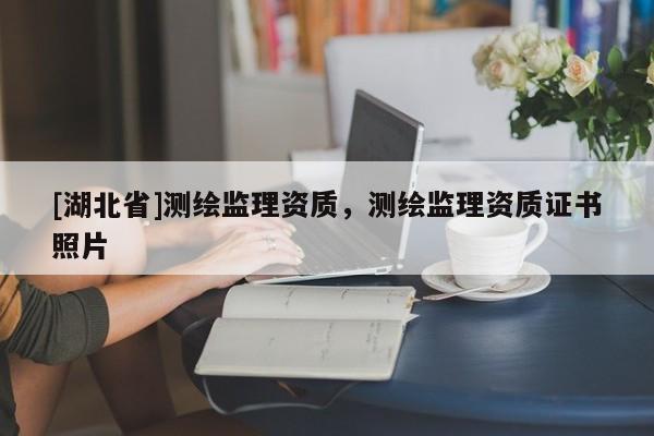 [湖北省]測繪監(jiān)理資質(zhì)，測繪監(jiān)理資質(zhì)證書照片