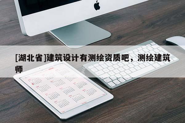 [湖北省]建筑設(shè)計(jì)有測繪資質(zhì)吧，測繪建筑師