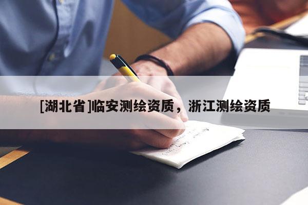 [湖北省]臨安測(cè)繪資質(zhì)，浙江測(cè)繪資質(zhì)