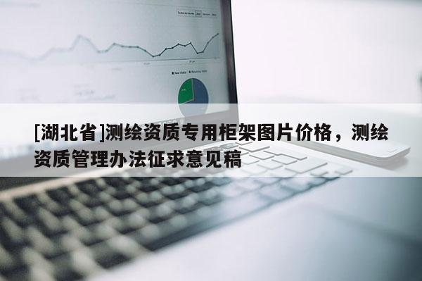 [湖北省]測(cè)繪資質(zhì)專用柜架圖片價(jià)格，測(cè)繪資質(zhì)管理辦法征求意見稿