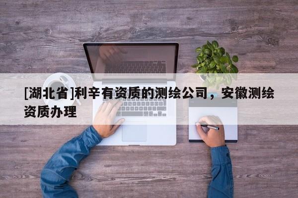 [湖北省]利辛有資質(zhì)的測繪公司，安徽測繪資質(zhì)辦理