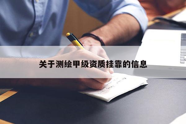 關(guān)于測(cè)繪甲級(jí)資質(zhì)掛靠的信息
