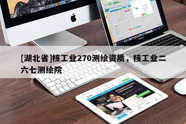 [湖北省]核工業(yè)270測繪資質(zhì)，核工業(yè)二六七測繪院
