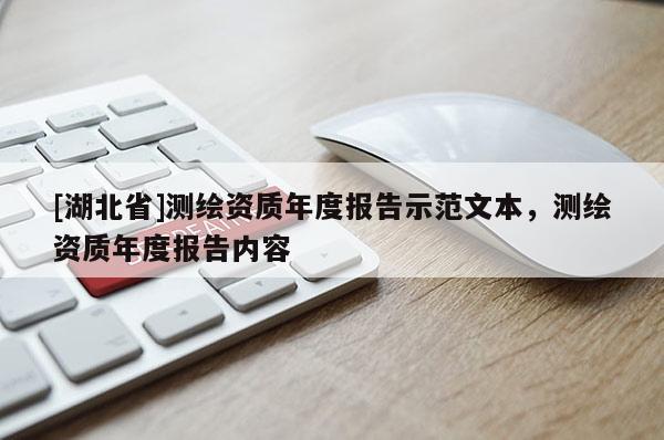 [湖北省]測(cè)繪資質(zhì)年度報(bào)告示范文本，測(cè)繪資質(zhì)年度報(bào)告內(nèi)容