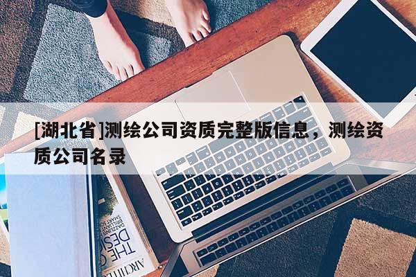 [湖北省]測繪公司資質(zhì)完整版信息，測繪資質(zhì)公司名錄