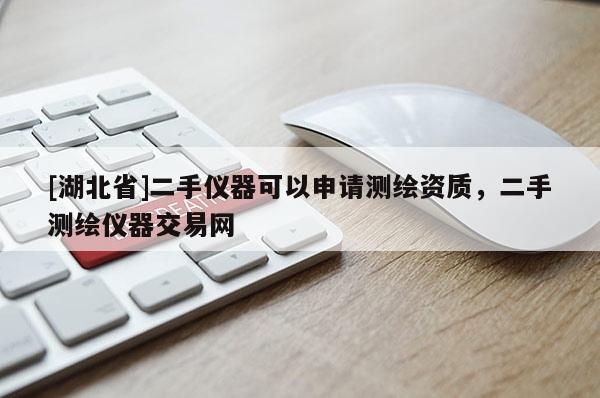 [湖北省]二手儀器可以申請測繪資質(zhì)，二手測繪儀器交易網(wǎng)