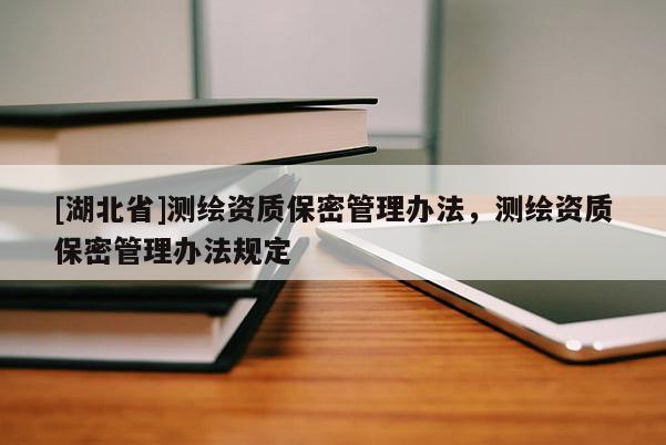 [湖北省]測(cè)繪資質(zhì)保密管理辦法，測(cè)繪資質(zhì)保密管理辦法規(guī)定