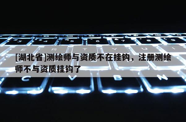 [湖北省]測(cè)繪師與資質(zhì)不在掛鉤，注冊(cè)測(cè)繪師不與資質(zhì)掛鉤了