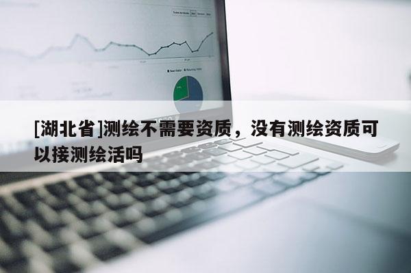 [湖北省]測繪不需要資質(zhì)，沒有測繪資質(zhì)可以接測繪活嗎
