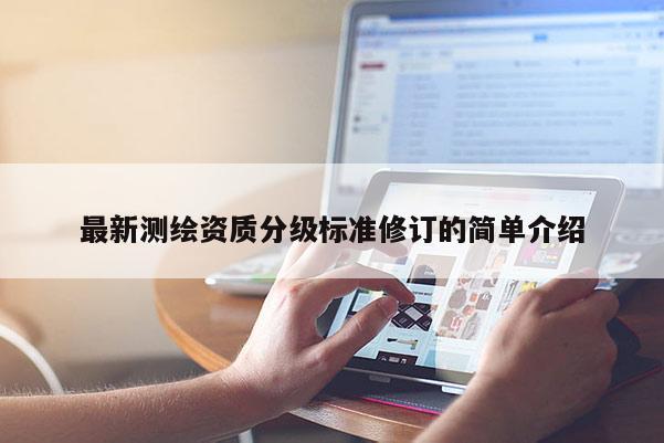 最新測(cè)繪資質(zhì)分級(jí)標(biāo)準(zhǔn)修訂的簡(jiǎn)單介紹