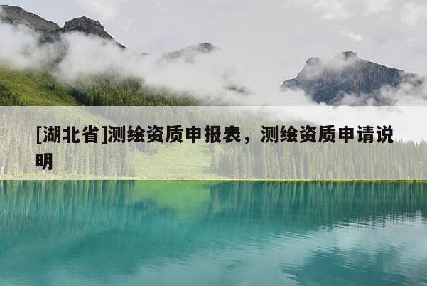 [湖北省]測(cè)繪資質(zhì)申報(bào)表，測(cè)繪資質(zhì)申請(qǐng)說(shuō)明