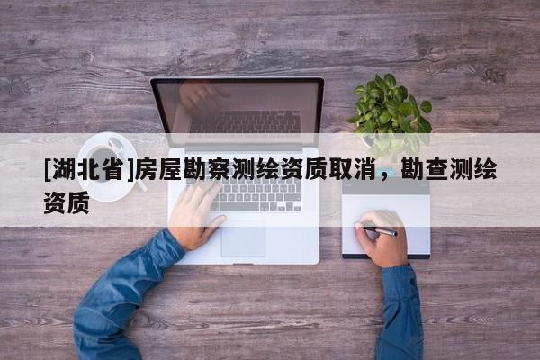 [湖北省]房屋勘察測繪資質(zhì)取消，勘查測繪資質(zhì)