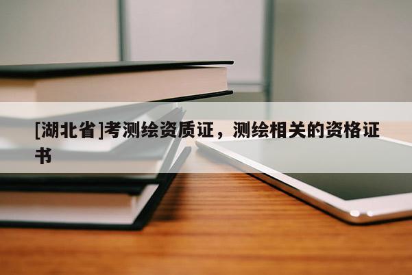 [湖北省]考測(cè)繪資質(zhì)證，測(cè)繪相關(guān)的資格證書(shū)