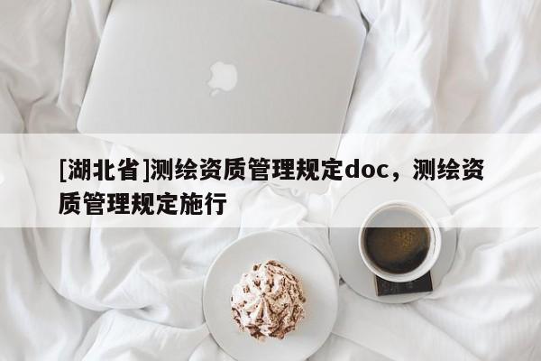 [湖北省]測繪資質(zhì)管理規(guī)定doc，測繪資質(zhì)管理規(guī)定施行