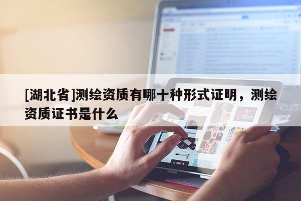 [湖北省]測繪資質(zhì)有哪十種形式證明，測繪資質(zhì)證書是什么