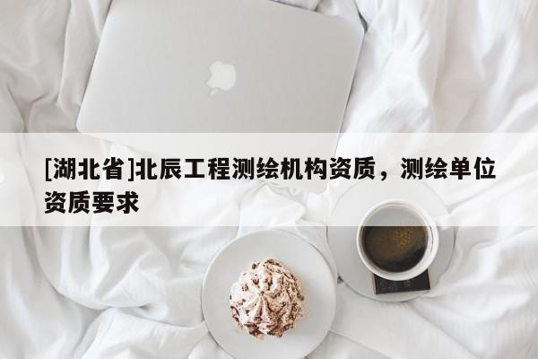 [湖北省]北辰工程測繪機(jī)構(gòu)資質(zhì)，測繪單位資質(zhì)要求
