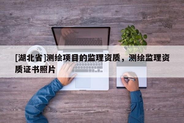 [湖北省]測(cè)繪項(xiàng)目的監(jiān)理資質(zhì)，測(cè)繪監(jiān)理資質(zhì)證書照片