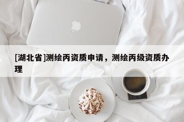 [湖北省]測繪丙資質(zhì)申請，測繪丙級資質(zhì)辦理