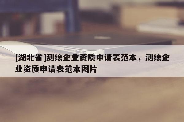 [湖北省]測(cè)繪企業(yè)資質(zhì)申請(qǐng)表范本，測(cè)繪企業(yè)資質(zhì)申請(qǐng)表范本圖片