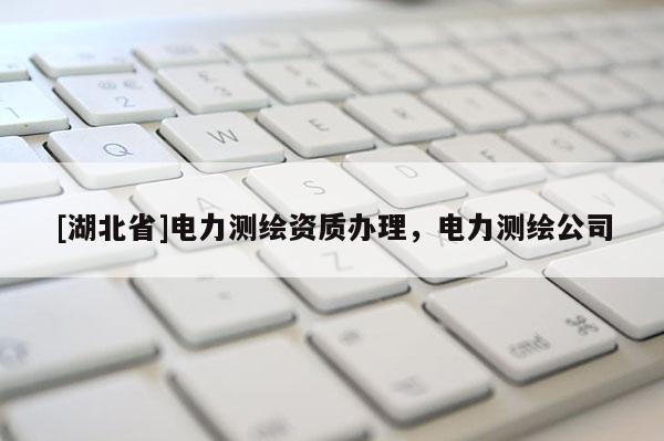 [湖北省]電力測(cè)繪資質(zhì)辦理，電力測(cè)繪公司